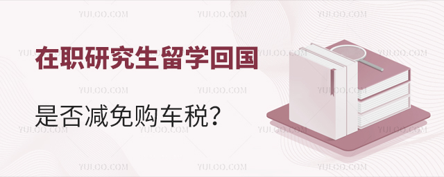 在职研究生留学回国买车是否减免购车税