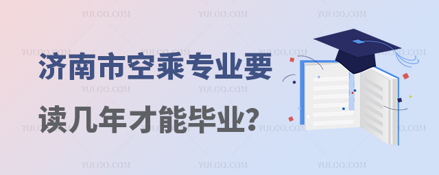 濟南市空乘專業要讀幾年才能畢業?