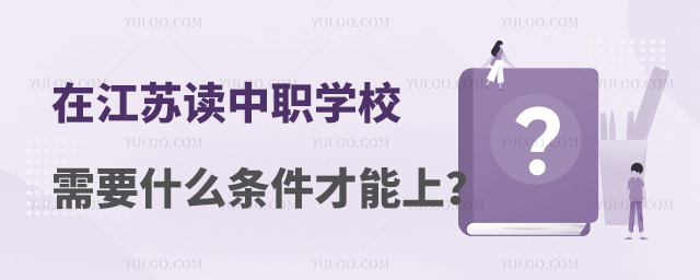 在江苏读中职学校需要什么条件才能上?