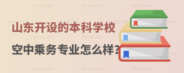 山東開設的本科學校空中乘務專業(yè)怎么樣?
