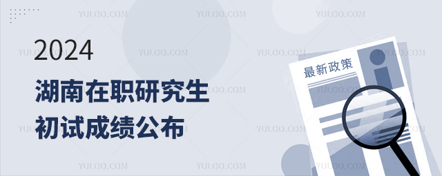 湖南2024年在职研究生招生考试初试成绩公布