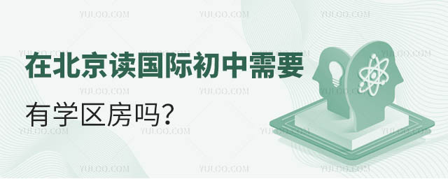 在北京读国际初中需要有学区房吗 在北京读国际初中需要有学区房吗