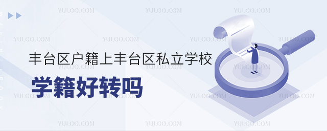 丰台区户籍上丰台区私立学校学籍好转吗 丰台区户籍上丰台区私立学校学籍好转吗
