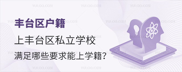 丰台区户籍上丰台区私立学校满足哪些要求能上学籍 丰台区户籍上丰台区私立学校满足哪些要求能上学籍