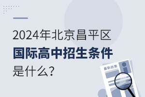  What are the enrollment conditions for international high schools in Changping District of Beijing in 2024?