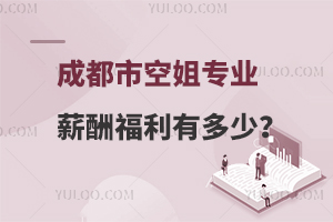 成都市空姐專業的薪酬福利有多少?