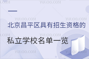 2025年北京昌平区具有招生资格的私立学校名单一览!招生不限户籍!