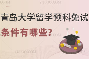 青岛大学留学预科免试条件有哪些？