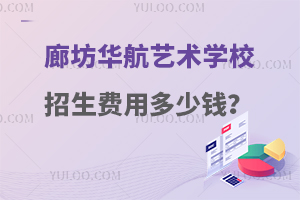 廊坊华航艺术学校招生费用多少钱？