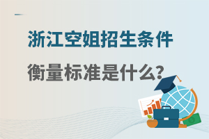 浙江空姐招生條件衡量標(biāo)準(zhǔn)是什么?