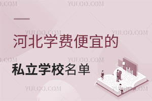 河北学费便宜的私立学校名单汇总!2024年新版