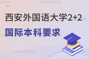 西安外国语大学2+2国际本科录取要求有哪些？