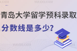 青岛大学留学预科录取分数线是多少？