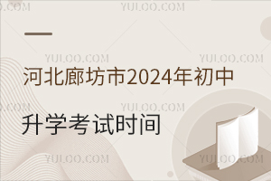 河北廊坊市2024年初中升学考试时间已发布,含八年级学考报名通知