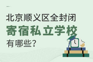 北京顺义区全封闭寄宿私立学校有哪些?学费贵不贵?