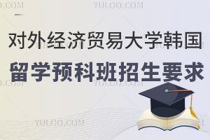 对外经济贸易大学韩国留学预科班招生要求有哪些？