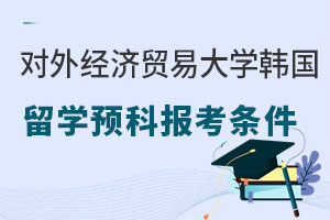 对外经济贸易大学韩国留学预科报考条件