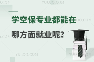 學(xué)空保專業(yè)都能在哪方面就業(yè)呢?25報考必讀!