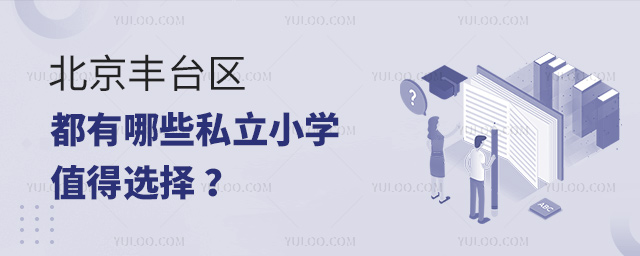 北京丰台区都有哪些私立小学值得选择