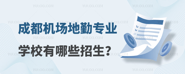 成都機場地勤專業學校有哪些招生?