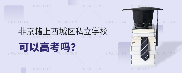 非京籍上西城区私立学校可以高考吗