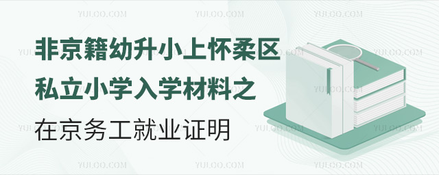 非京籍幼升小上怀柔区私立小学入学材料之就业证明