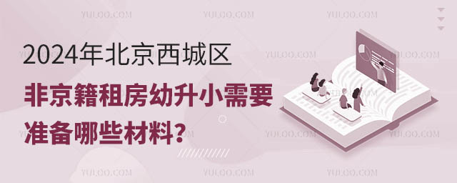 2024年北京西城区非京籍租房幼升小需要准备哪些材料