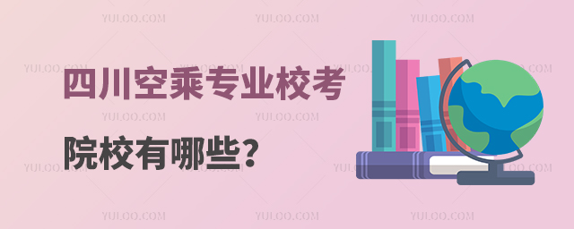 四川空乘專業校考院校有哪些?