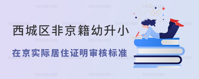 西城区非京籍幼升小在京实际居住证明审核标准