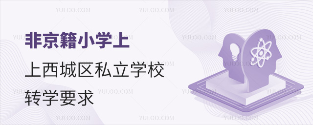 非京籍小学上西城区私立学校转学要求