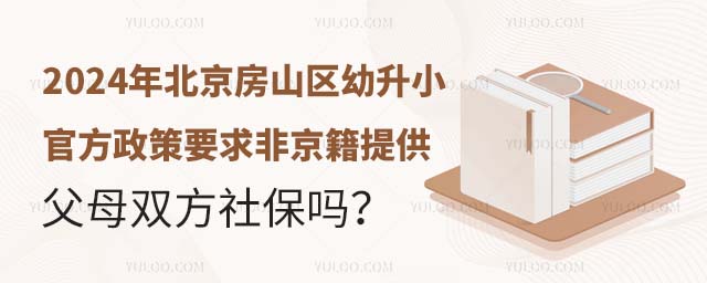 2024年北京房山区幼升小官方政策要求非京籍提供父母双方社保吗