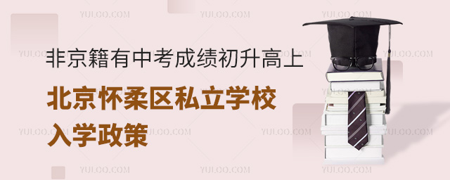 非京籍有中考成绩初升高上北京怀柔区私立学校入学政策