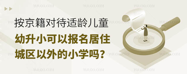 按京籍对待适龄儿童幼升小可以报名居住城区以外的小学吗