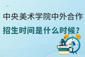 中央美术学院中外合作办学留学招生时间是什么时候？