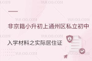 非京籍小升初上通州区私立初中入学材料之在京实际居住证明