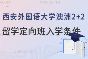 西安外国语大学澳洲2+2留学定向班入学条件有哪些？