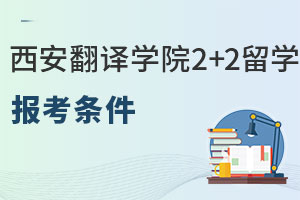 西安翻译学院中外合作办学2+2留学报考条件有哪些？