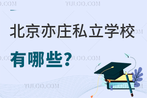 北京亦庄私立学校有哪些?附亦庄学生可报学校名单!