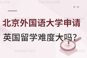 北京外国语大学申请英国留学难度大吗？