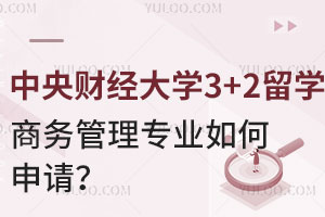 中央财经大学3+2留学商务管理专业如何申请？