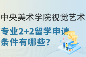 中央美术学院视觉艺术专业2+2留学申请条件有哪些？