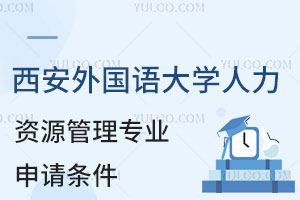 西安外国语大学人力资源管理专业3+1留学申请条件有哪些？