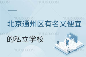 北京通州区有名又便宜的私立学校有哪些?附招生章程