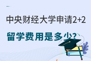 中央财经大学申请2+2留学费用是多少？报名需要做好哪些准备？