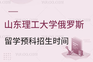 山东理工大学俄罗斯留学预科招生时间安排