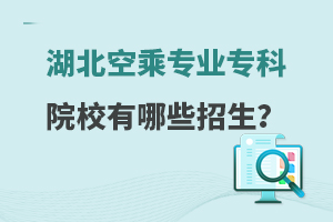 湖北空乘專業專科院校有哪些招生?速覽!