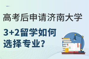 高考后申请济南大学3+2留学如何选择专业？