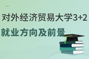 对外经济贸易大学3+2留学就业方向及前景怎么样？
