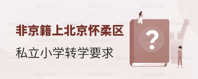非京籍上北京怀柔区私立小学转学要求