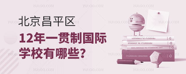 北京昌平区12年一贯制国际学校有哪些